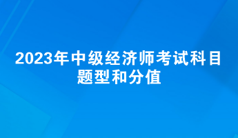 2023年中級經(jīng)濟(jì)師考試科目題型和分值