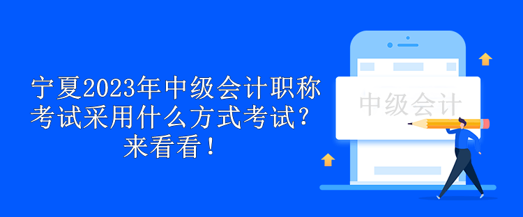 寧夏2023年中級(jí)會(huì)計(jì)職稱考試采用什么方式考試？來看看！