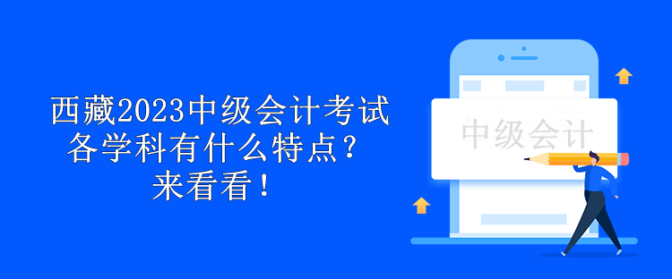 西藏2023中級(jí)會(huì)計(jì)考試各學(xué)科有什么特點(diǎn)？來看看！