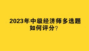 2023年中級經(jīng)濟(jì)師多選題如何評分？