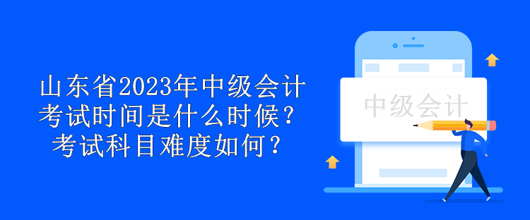 山東省2023年中級會計(jì)考試時(shí)間是什么時(shí)候？考試科目難度如何？