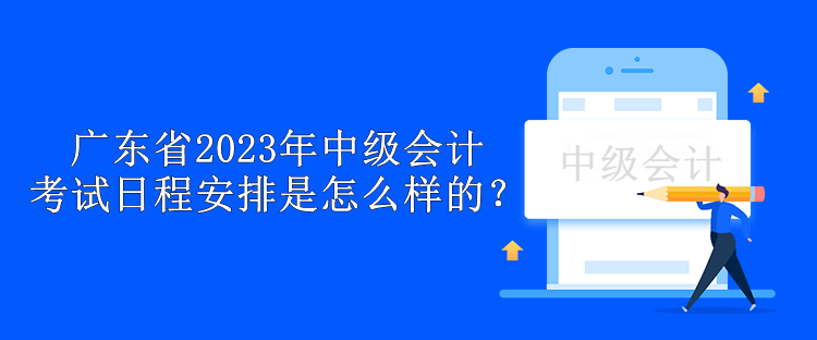 廣東省2023年中級(jí)會(huì)計(jì)考試日程安排是怎么樣的？