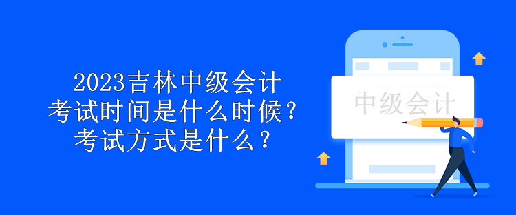 2023吉林中級(jí)會(huì)計(jì)考試時(shí)間是什么時(shí)候？考試方式是什么？