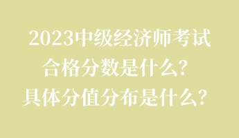 2023中級經(jīng)濟師考試合格分?jǐn)?shù)是什么？具體分值分布是什么？