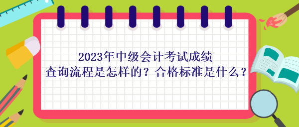 2023年中級(jí)會(huì)計(jì)考試成績查詢流程是怎樣的？合格標(biāo)準(zhǔn)是什么？