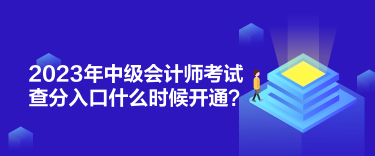 2023年中級(jí)會(huì)計(jì)師考試查分入口什么時(shí)候開(kāi)通？