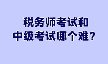 稅務(wù)師考試和中級考試哪個難？