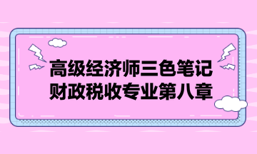 高級經(jīng)濟師三色筆記財政稅收專業(yè)第八章