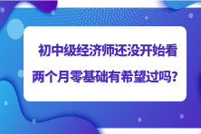 2023初中級經(jīng)濟師還沒開始看 兩個月零基礎(chǔ)有希望過嗎？