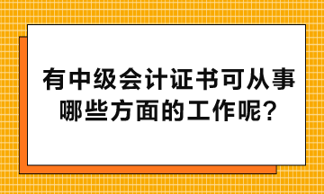 有中級(jí)會(huì)計(jì)證書可以從事哪些方面的工作呢？