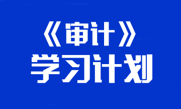 【建議收藏】2024年注冊(cè)會(huì)計(jì)師《審計(jì)》預(yù)習(xí)計(jì)劃表！