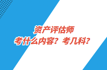 資產(chǎn)評(píng)估師考什么內(nèi)容？考幾科？