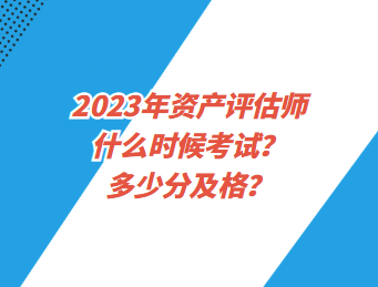 2023年資產(chǎn)評估師什么時(shí)候考試？多少分及格？