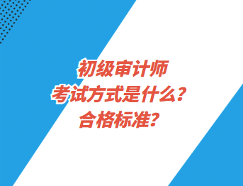 初級(jí)審計(jì)師考試方式是什么？合格標(biāo)準(zhǔn)？