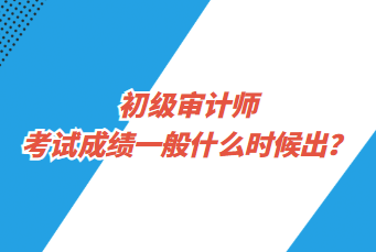 初級(jí)審計(jì)師考試成績(jī)一般什么時(shí)候出？