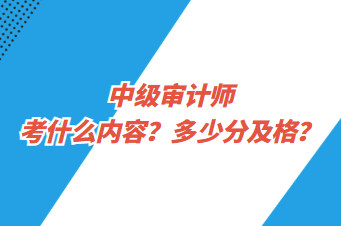 中級(jí)審計(jì)師考什么內(nèi)容？多少分及格？