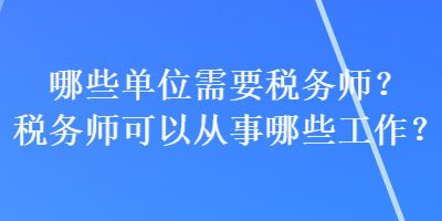 哪些單位需要稅務(wù)師？稅務(wù)師可以從事哪些工作？