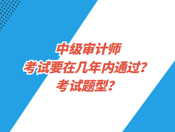 中級(jí)審計(jì)師考試要在幾年內(nèi)通過？考試題型？