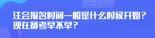 注會(huì)報(bào)名時(shí)間一般是什么時(shí)候開(kāi)始？現(xiàn)在備考早不早？