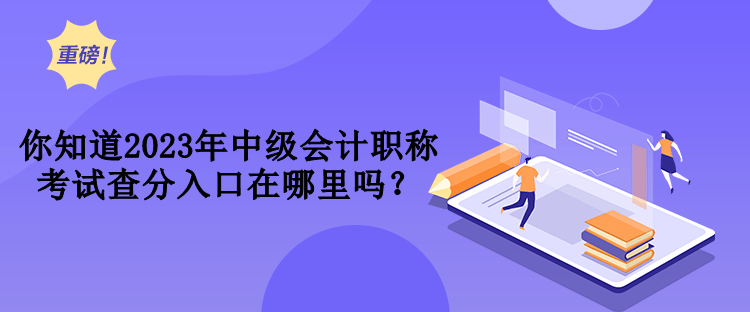 你知道2023年中級會計職稱考試查分入口在哪里嗎？