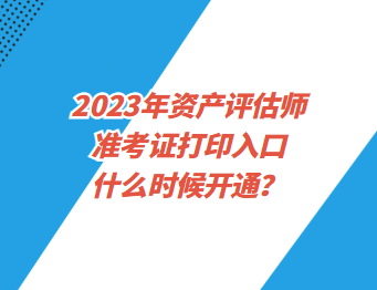 2023年資產(chǎn)評(píng)估師準(zhǔn)考證打印入口什么時(shí)候開(kāi)通？