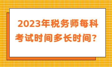 2023年稅務師每科考試時間多長時間？