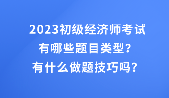 2023初級經(jīng)濟(jì)師考試有哪些題目類型？有什么做題技巧嗎？