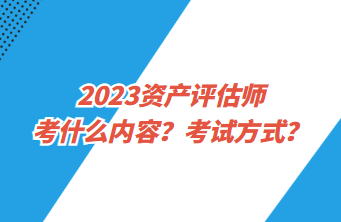 2023資產(chǎn)評(píng)估師考什么內(nèi)容？考試方式？