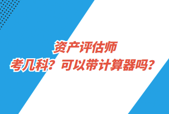 資產(chǎn)評估師考幾科？可以帶計算器嗎？