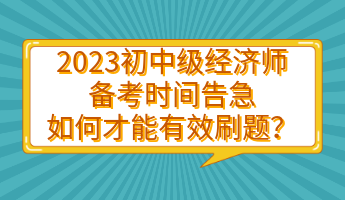 2023初中級經(jīng)濟(jì)師備考時間告急 如何才能有效刷題？