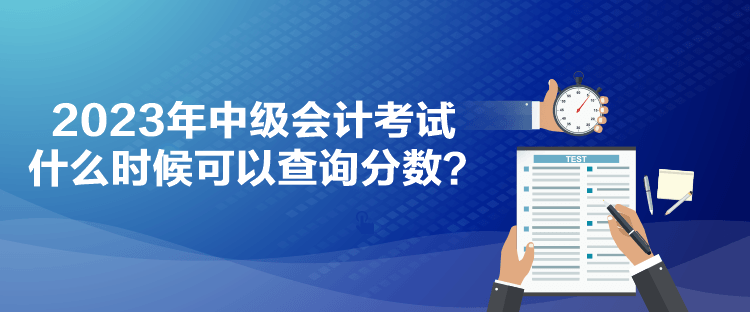 2023年中級會計考試什么時候可以查詢分數(shù)？