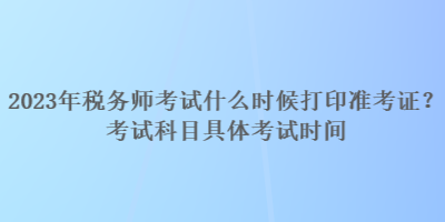 2023年稅務師考試什么時候打印準考證？考試科目具體考試時間