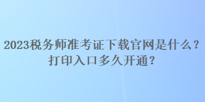 2023稅務師準考證下載官網(wǎng)是什么？打印入口多久開通？