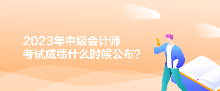 2023年中級會計師考試成績什么時候公布？