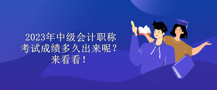 2023年中級(jí)會(huì)計(jì)職稱考試成績(jī)多久出來(lái)呢？來(lái)看看！