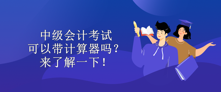 中級會計考試可以帶計算器嗎？來了解一下！