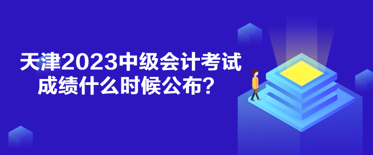 天津2023中級會計考試成績什么時候公布？