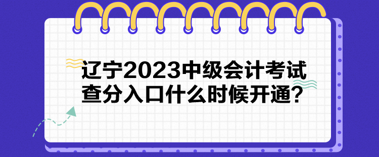 遼寧2023中級會計考試查分入口什么時候開通？