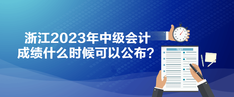 浙江2023年中級會計成績什么時候可以公布？