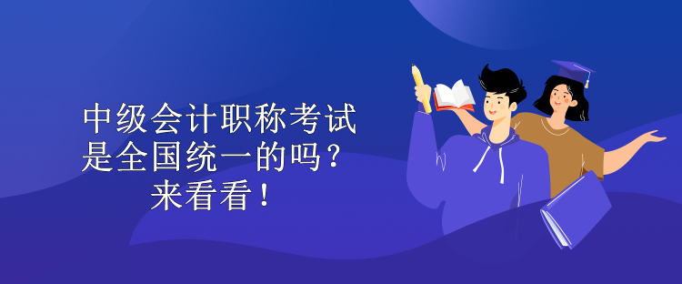 中級(jí)會(huì)計(jì)職稱考試是全國(guó)統(tǒng)一的嗎？來看看！