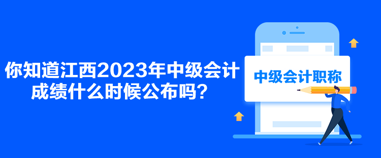 你知道江西2023年中級(jí)會(huì)計(jì)成績(jī)什么時(shí)候公布嗎？