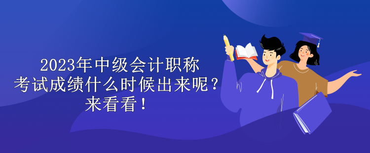 2023年中級會(huì)計(jì)職稱考試成績什么時(shí)候出來呢？來看看！