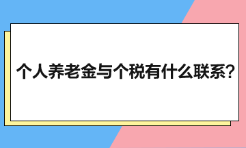 個人養(yǎng)老金與個人所得稅有什么聯(lián)系？