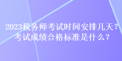 2023稅務(wù)師考試時間安排幾天？考試成績合格標準是什么？