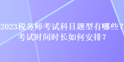 2023稅務師考試科目題型有哪些？考試時間時長如何安排？