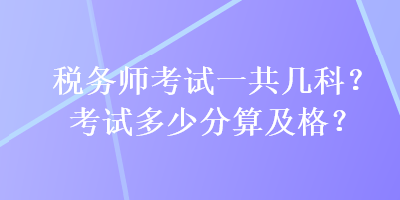 稅務(wù)師考試一共幾科？考試多少分算及格？