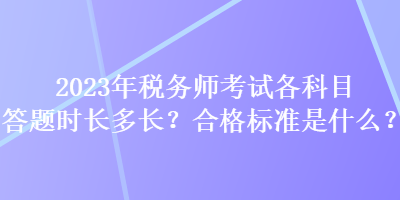 2023年稅務(wù)師考試各科目答題時(shí)長多長？合格標(biāo)準(zhǔn)是什么？