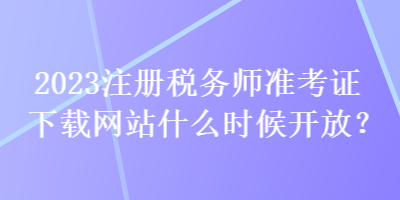 2023注冊稅務(wù)師準考證下載網(wǎng)站什么時候開放？