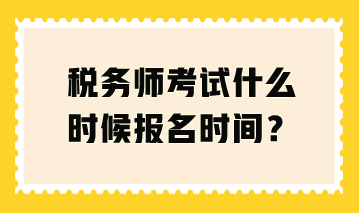 稅務師考試什么時候報名時間？