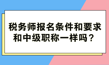 稅務(wù)師報(bào)名條件和要求和中級(jí)職稱一樣嗎？